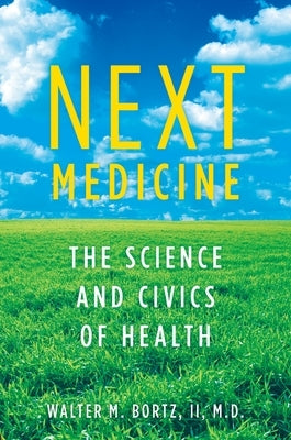 Next Medicine: The Science and Civics of Health by Bortz MD, Walter
