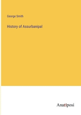 History of Assurbanipal by Smith, George