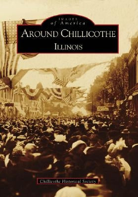 Around Chillicothe: Illinois by Chillicothe Historical Society