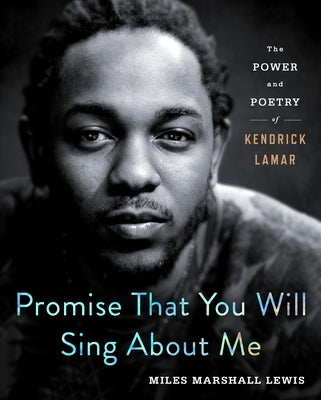 Promise That You Will Sing about Me: The Power and Poetry of Kendrick Lamar by Lewis, Miles Marshall