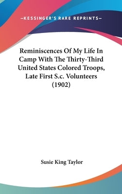 Reminiscences Of My Life In Camp With The Thirty-Third United States Colored Troops, Late First S.c. Volunteers (1902) by Taylor, Susie King