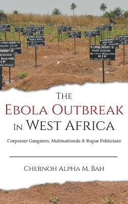 The Ebola Outbreak in West Africa: Corporate Gangsters, Multinationals, and Rogue Politicians by Bah, Chernoh Alpha M.