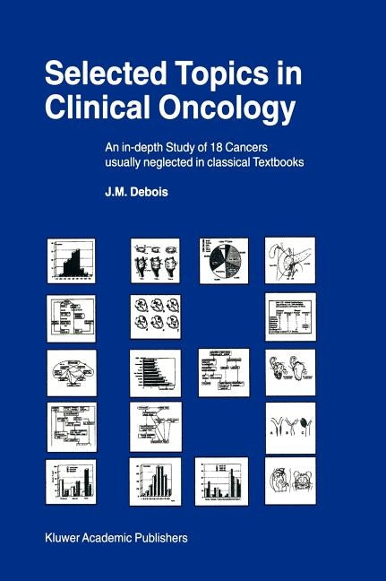 Selected Topics in Clinical Oncology: An In-Depth Study of 18 Cancers Usually Neglected in Classical Textbooks by Debois, J. M.