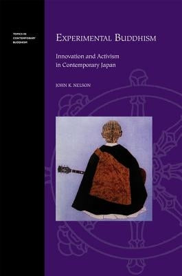 Experimental Buddhism: Innovation and Activism in Contemporary Japan by Nelson, John K.