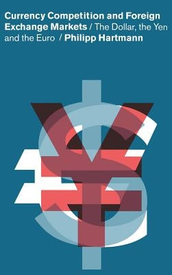 Currency Competition and Foreign Exchange Markets: The Dollar, the Yen and the Euro by Hartmann, Philipp