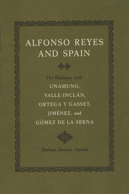 Alfonso Reyes and Spain: His Dialogue with Unamuno, Valle-Inclán, Ortega Y Gasset, Jiménez, and Gómez de la Serna by Aponte, Barbara Bockus