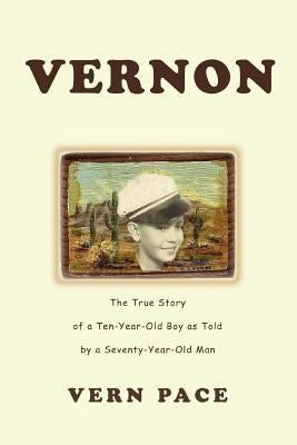 Vernon: The True Story of a Ten-Year-Old Boy as Told by a Seventy-Year-Old Man by Pace, Vern