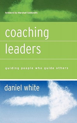 Coaching Leaders: Guiding People Who Guide Others by White, Daniel