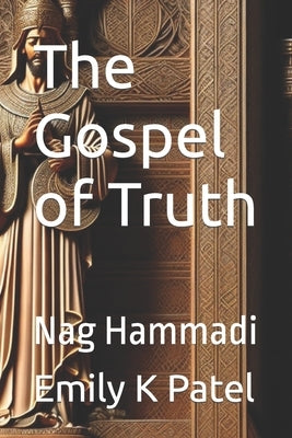 The Gospel of Truth: Nag Hammadi by Patel, Emily K.