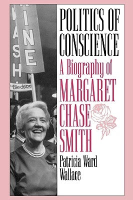 Politics of Conscience: A Biography of Margaret Chase Smith by Wallace, Patricia Ward