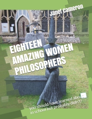 Eighteen Amazing Women Philosophers: you should have learned about in school but probably didn't! by Cameron Ma, Janet