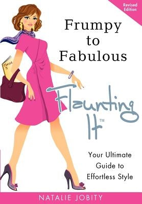 Frumpy to Fabulous: Flaunting It: Your Ultimate Guide to Effortless Style. Revised Edition by Jobity, Natalie