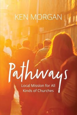Pathways: Local Mission for All Kinds of Churches by Morgan, Kenneth L.