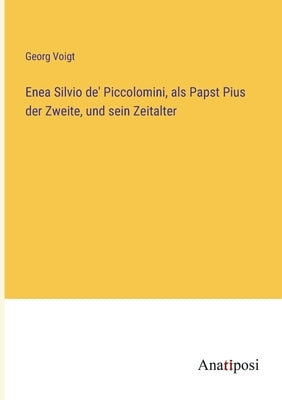 Enea Silvio de' Piccolomini, als Papst Pius der Zweite, und sein Zeitalter by Voigt, Georg