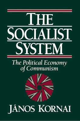 The Socialist System: The Political Economy of Communism by Kornai, János