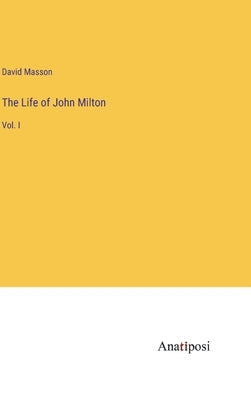 The Life of John Milton: Vol. I by Masson, David