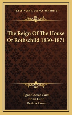 The Reign of the House of Rothschild 1830-1871 by Corti, Egon Caesar