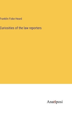 Curiosities of the law reporters by Fiske Heard, Franklin