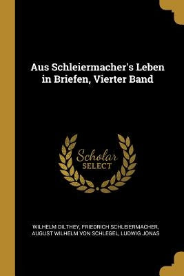 Aus Schleiermacher's Leben in Briefen, Vierter Band by Dilthey, Wilhelm