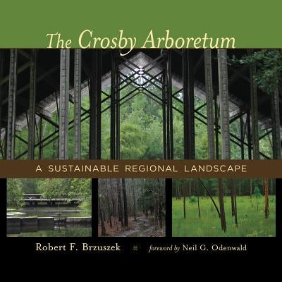 The Crosby Arboretum: A Sustainable Regional Landscape by Brzuszek, Robert F.