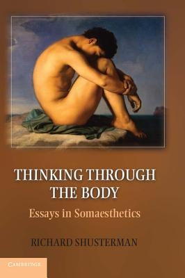 Thinking Through the Body: Essays in Somaesthetics by Shusterman, Richard