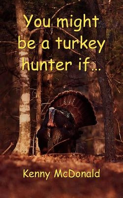 You Might Be a Turkey Hunter If... by McDonald, Kenny