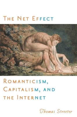 The Net Effect: Romanticism, Capitalism, and the Internet by Streeter, Thomas