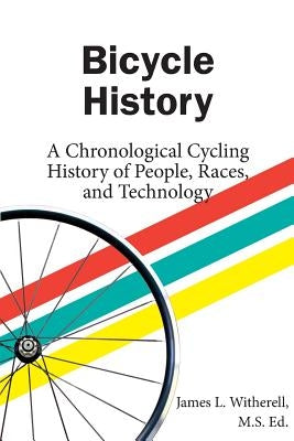 Bicycle History: A Chronological Cycling History of People, Races, and Technology by Witherell, James