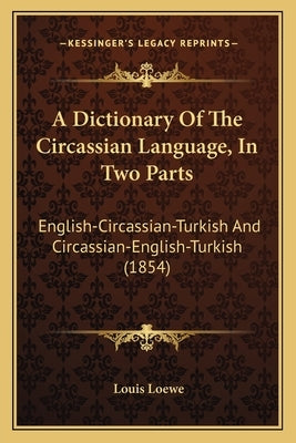 A Dictionary Of The Circassian Language, In Two Parts: English-Circassian-Turkish And Circassian-English-Turkish (1854) by Loewe, Louis
