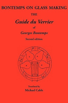 Bontemps on Glass Making: The Guide Du Verrier of Georges Bontemps by Cable, Michael
