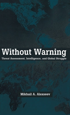 Without Warning: Threat Assessment, Intelligence, and Global Struggle by Alexseev, Mikhail A.