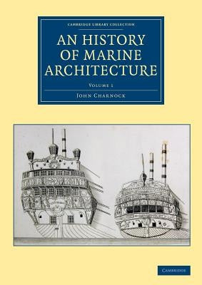 An History of Marine Architecture: Including an Enlarged and Progressive View of the Nautical Regulations and Naval History, Both Civil and Military, by Charnock, John