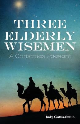 Three Elderly Wiseman: A Christmas Pageant by Gattis-Smith, Judy