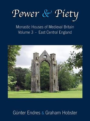 Power and Piety: Monastic Houses of Medieval Britain - Volume 3 - East Central England by Endres, G&#252;nter