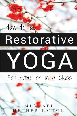 How To Do Restorative Yoga: For Home Or In A Class by Hetherington, Michael