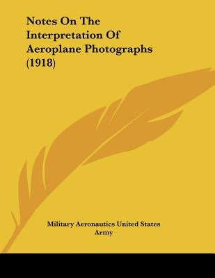 Notes On The Interpretation Of Aeroplane Photographs (1918) by Military Aeronautics United States Army