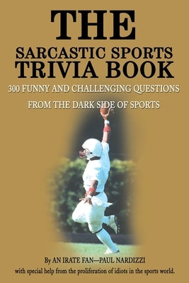 The Sarcastic Sports Trivia Book: Volume 1: 300 Funny and Challenging Questions from the Dark Side of Sports by Nardizzi, Paul