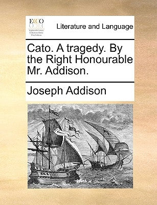 Cato. a Tragedy. by the Right Honourable Mr. Addison. by Addison, Joseph
