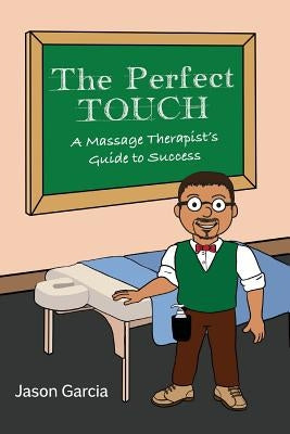 The Perfect Touch: A Massage Therapist's Guide to Success by Garcia, Jason