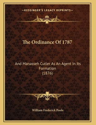 The Ordinance Of 1787: And Manasseh Cutler As An Agent In Its Formation (1876) by Poole, William Frederick