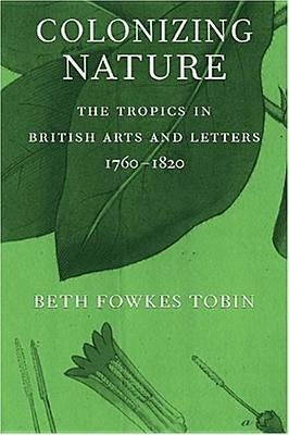 Colonizing Nature: The Tropics in British Arts and Letters, 176-182 by Tobin, Beth Fowkes