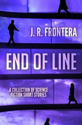 End of Line: A Collection of Science Fiction Short Stories by Frontera, J. R.