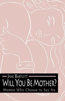 Will You Be Mother?: Women Who Choose to Say No by Bartlett, Jane