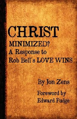 Christ Minimized: A Response to Rob Bell's Love Wins by Zens, Jon H.