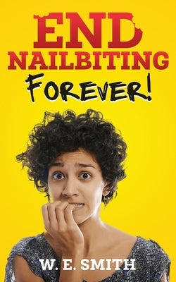 End Nailbiting Forever! by Smith, W. E.