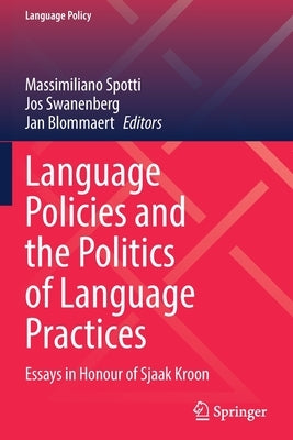 Language Policies and the Politics of Language Practices: Essays in Honour of Sjaak Kroon by Spotti, Massimiliano