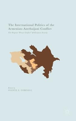 The International Politics of the Armenian-Azerbaijani Conflict: The Original "Frozen Conflict" and European Security by Cornell, Svante E.