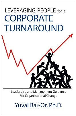 Leveraging People for a Corporate Turnaround: Leadership and Management Guidance for Organizational Change by Bar-Or, Yuval