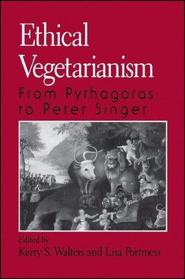 Ethical Vegetarianism: From Pythagoras to Peter Singer by Walters, Kerry S.