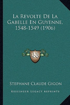 La Revolte De La Gabelle En Guyenne, 1548-1549 (1906) by Gigon, Stephane Claude